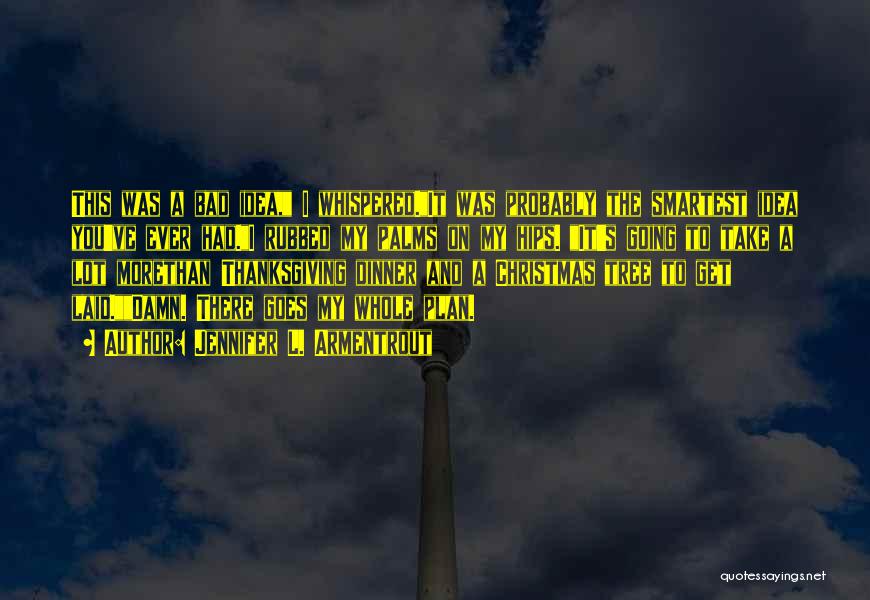Jennifer L. Armentrout Quotes: This Was A Bad Idea, I Whispered.it Was Probably The Smartest Idea You've Ever Had.i Rubbed My Palms On My