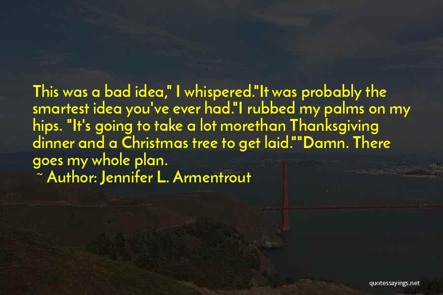 Jennifer L. Armentrout Quotes: This Was A Bad Idea, I Whispered.it Was Probably The Smartest Idea You've Ever Had.i Rubbed My Palms On My