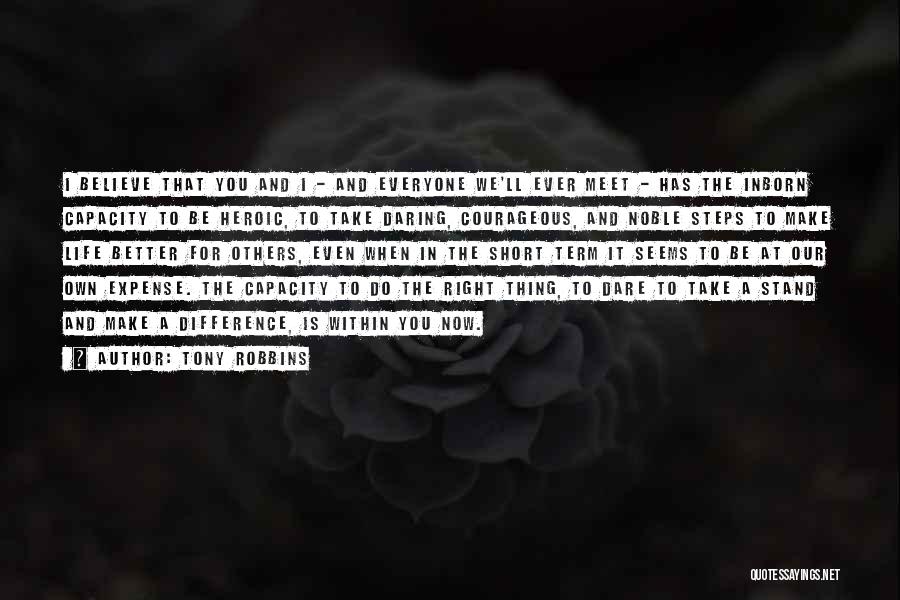 Tony Robbins Quotes: I Believe That You And I - And Everyone We'll Ever Meet - Has The Inborn Capacity To Be Heroic,