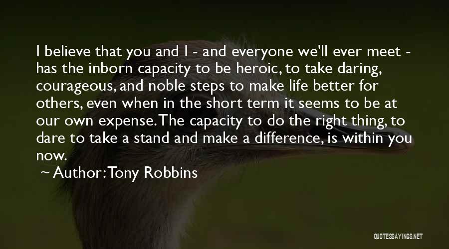 Tony Robbins Quotes: I Believe That You And I - And Everyone We'll Ever Meet - Has The Inborn Capacity To Be Heroic,