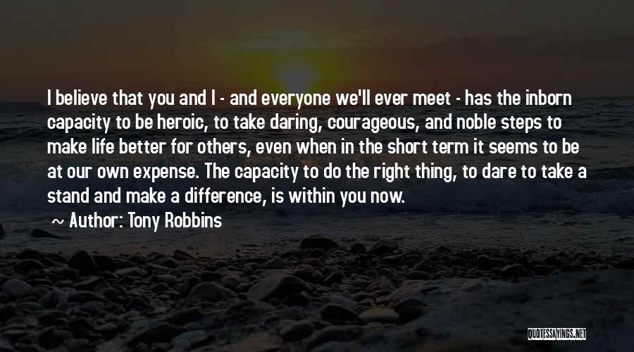 Tony Robbins Quotes: I Believe That You And I - And Everyone We'll Ever Meet - Has The Inborn Capacity To Be Heroic,