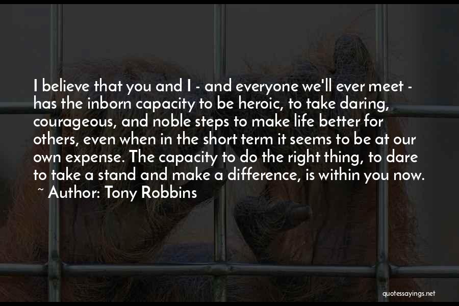 Tony Robbins Quotes: I Believe That You And I - And Everyone We'll Ever Meet - Has The Inborn Capacity To Be Heroic,