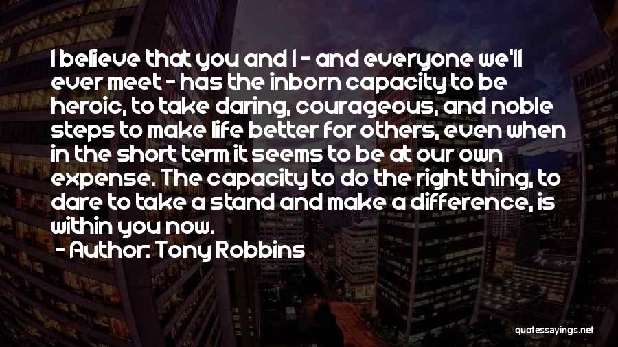 Tony Robbins Quotes: I Believe That You And I - And Everyone We'll Ever Meet - Has The Inborn Capacity To Be Heroic,