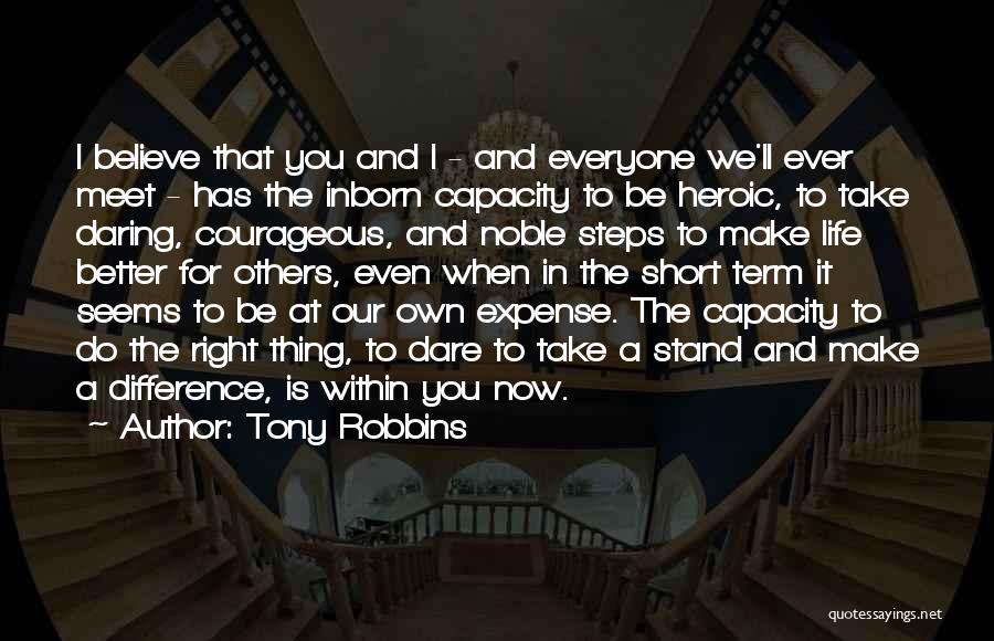 Tony Robbins Quotes: I Believe That You And I - And Everyone We'll Ever Meet - Has The Inborn Capacity To Be Heroic,