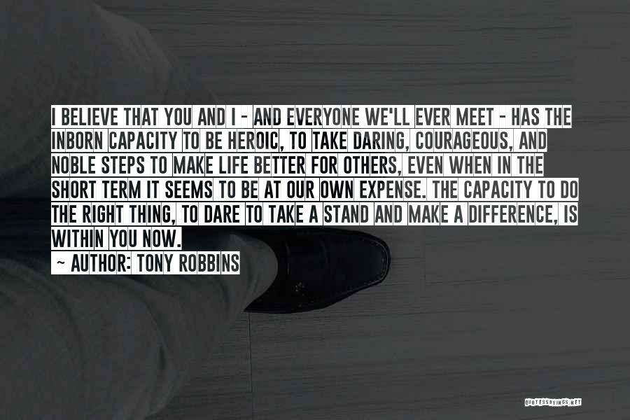 Tony Robbins Quotes: I Believe That You And I - And Everyone We'll Ever Meet - Has The Inborn Capacity To Be Heroic,