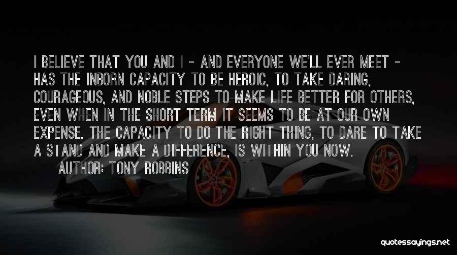 Tony Robbins Quotes: I Believe That You And I - And Everyone We'll Ever Meet - Has The Inborn Capacity To Be Heroic,