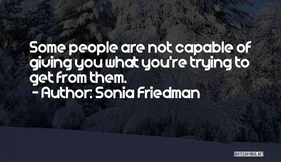 Sonia Friedman Quotes: Some People Are Not Capable Of Giving You What You're Trying To Get From Them.