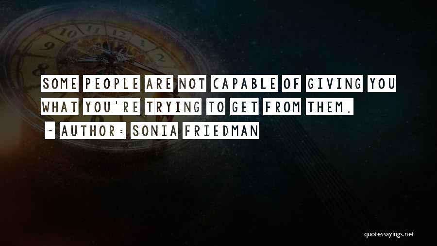 Sonia Friedman Quotes: Some People Are Not Capable Of Giving You What You're Trying To Get From Them.