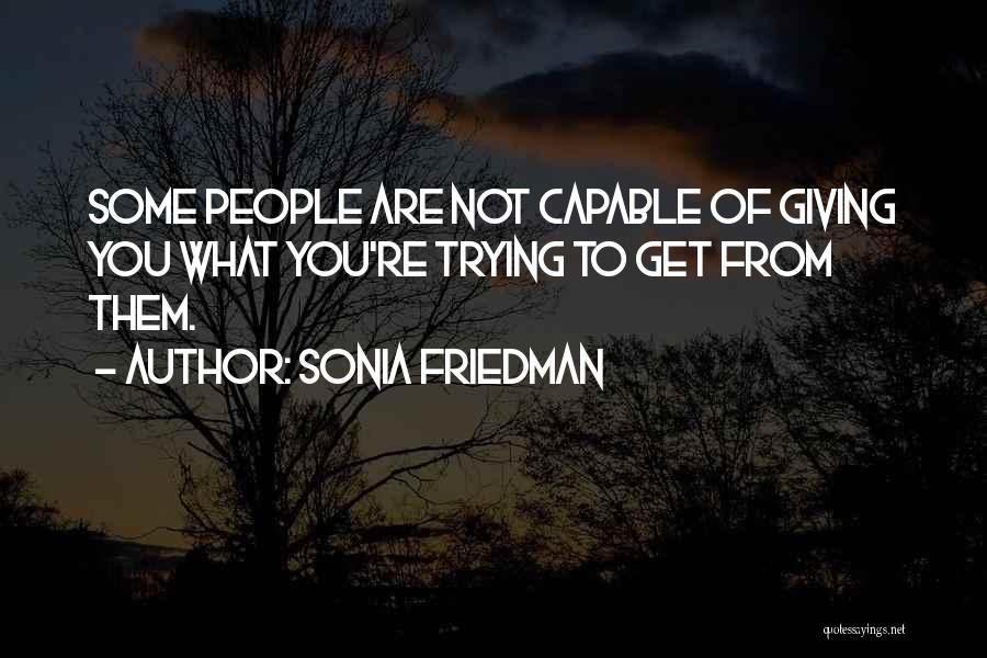 Sonia Friedman Quotes: Some People Are Not Capable Of Giving You What You're Trying To Get From Them.