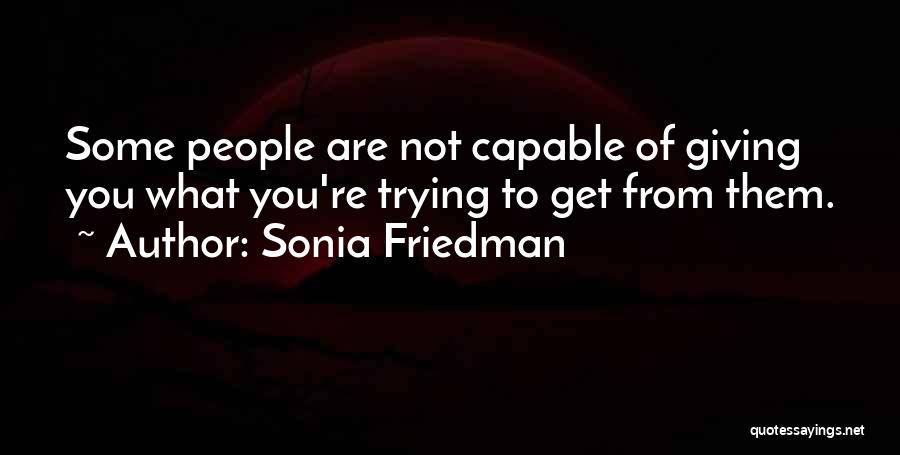 Sonia Friedman Quotes: Some People Are Not Capable Of Giving You What You're Trying To Get From Them.