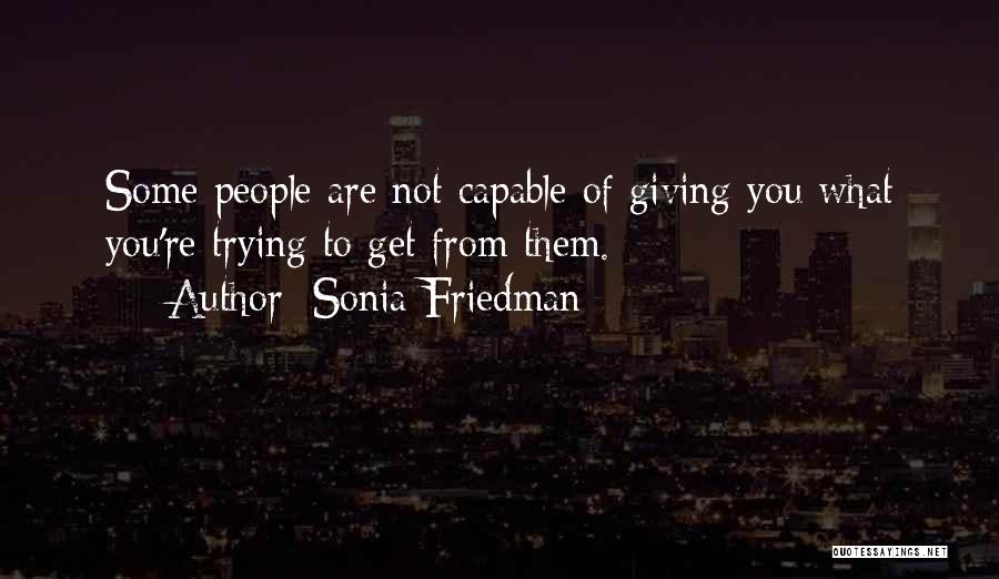 Sonia Friedman Quotes: Some People Are Not Capable Of Giving You What You're Trying To Get From Them.