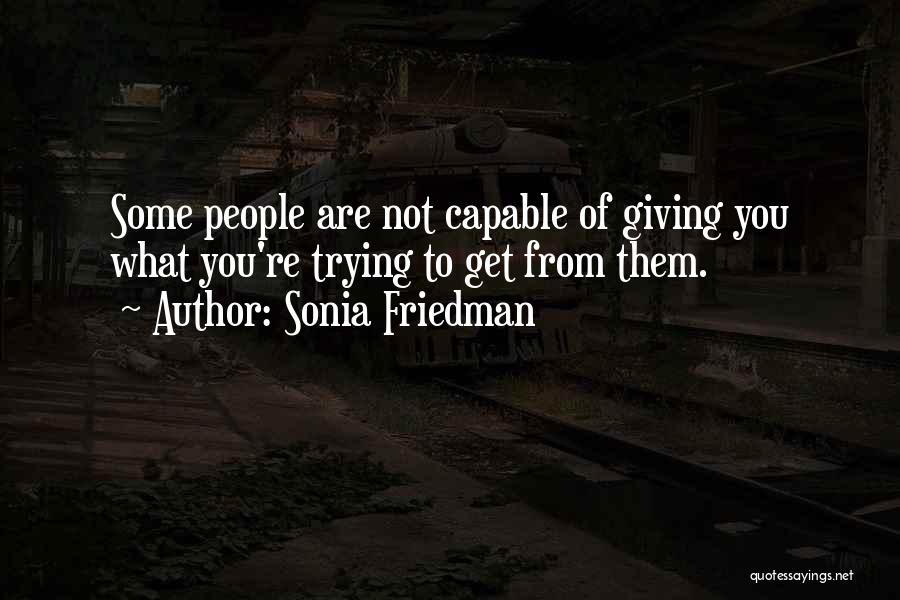 Sonia Friedman Quotes: Some People Are Not Capable Of Giving You What You're Trying To Get From Them.