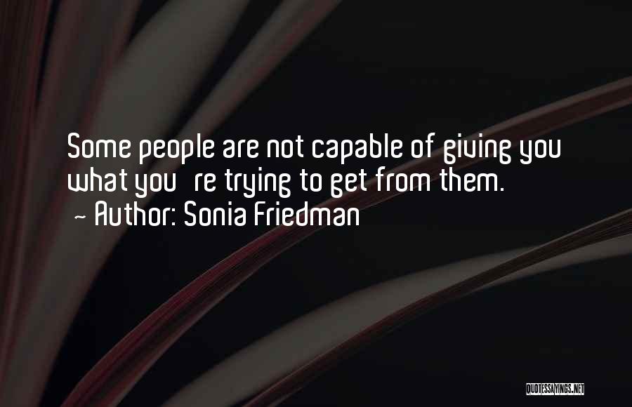 Sonia Friedman Quotes: Some People Are Not Capable Of Giving You What You're Trying To Get From Them.