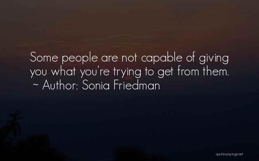 Sonia Friedman Quotes: Some People Are Not Capable Of Giving You What You're Trying To Get From Them.