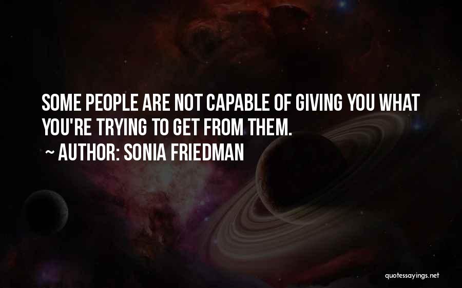 Sonia Friedman Quotes: Some People Are Not Capable Of Giving You What You're Trying To Get From Them.