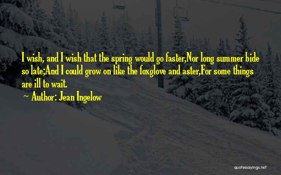 Jean Ingelow Quotes: I Wish, And I Wish That The Spring Would Go Faster,nor Long Summer Bide So Late;and I Could Grow On