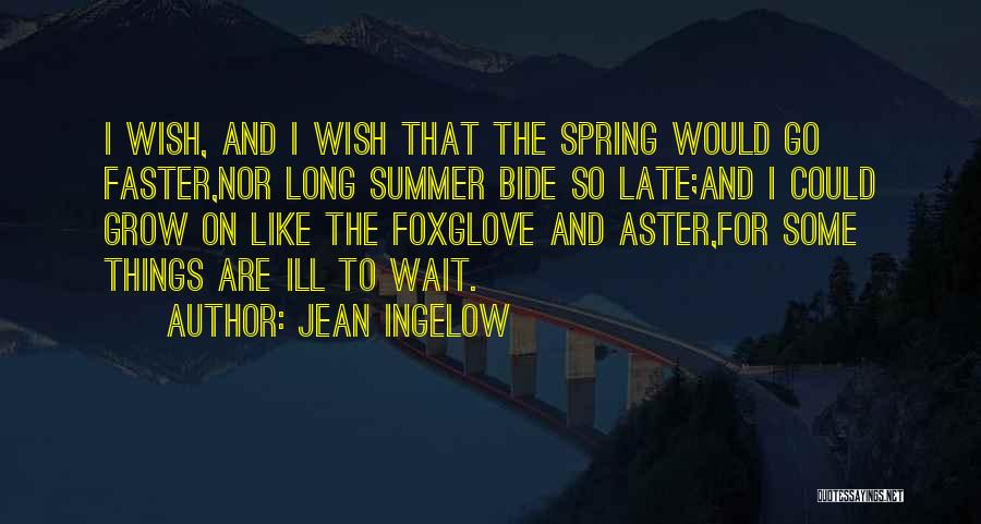 Jean Ingelow Quotes: I Wish, And I Wish That The Spring Would Go Faster,nor Long Summer Bide So Late;and I Could Grow On