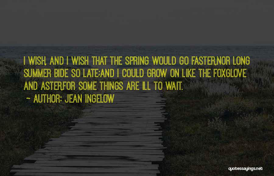 Jean Ingelow Quotes: I Wish, And I Wish That The Spring Would Go Faster,nor Long Summer Bide So Late;and I Could Grow On