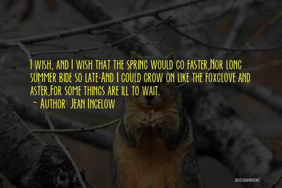 Jean Ingelow Quotes: I Wish, And I Wish That The Spring Would Go Faster,nor Long Summer Bide So Late;and I Could Grow On