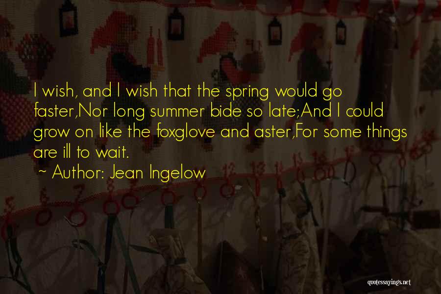 Jean Ingelow Quotes: I Wish, And I Wish That The Spring Would Go Faster,nor Long Summer Bide So Late;and I Could Grow On