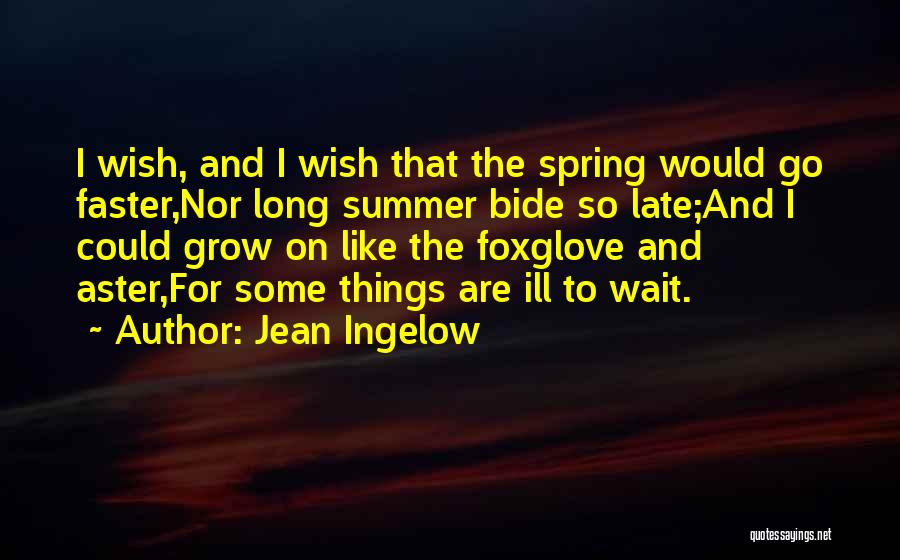 Jean Ingelow Quotes: I Wish, And I Wish That The Spring Would Go Faster,nor Long Summer Bide So Late;and I Could Grow On