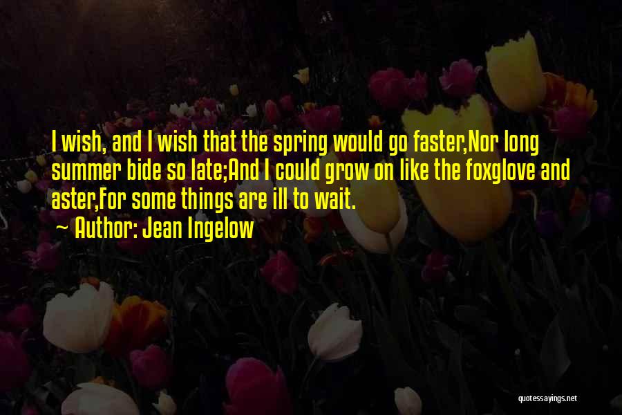 Jean Ingelow Quotes: I Wish, And I Wish That The Spring Would Go Faster,nor Long Summer Bide So Late;and I Could Grow On