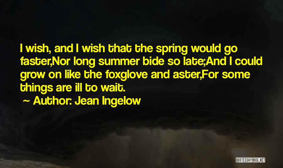 Jean Ingelow Quotes: I Wish, And I Wish That The Spring Would Go Faster,nor Long Summer Bide So Late;and I Could Grow On