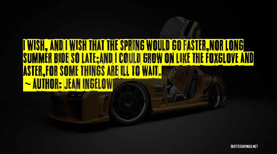 Jean Ingelow Quotes: I Wish, And I Wish That The Spring Would Go Faster,nor Long Summer Bide So Late;and I Could Grow On