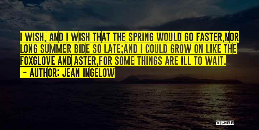 Jean Ingelow Quotes: I Wish, And I Wish That The Spring Would Go Faster,nor Long Summer Bide So Late;and I Could Grow On