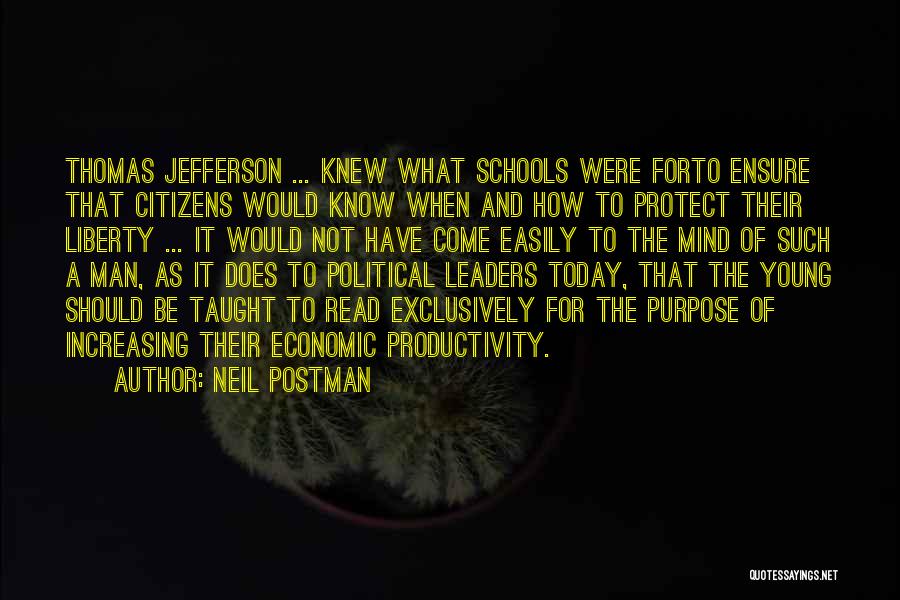 Neil Postman Quotes: Thomas Jefferson ... Knew What Schools Were Forto Ensure That Citizens Would Know When And How To Protect Their Liberty