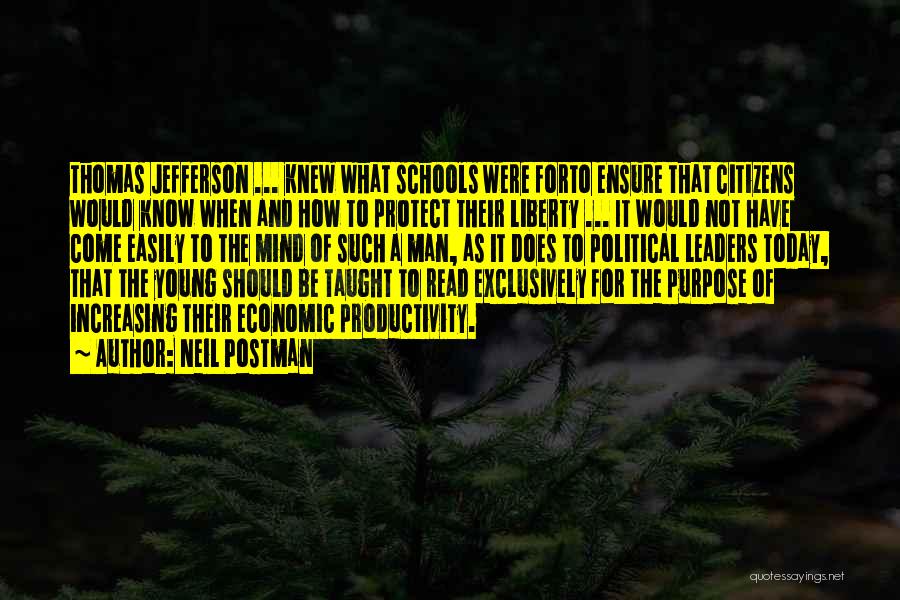 Neil Postman Quotes: Thomas Jefferson ... Knew What Schools Were Forto Ensure That Citizens Would Know When And How To Protect Their Liberty