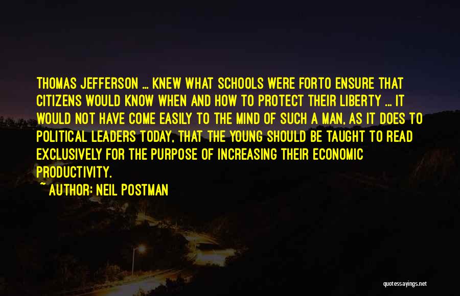 Neil Postman Quotes: Thomas Jefferson ... Knew What Schools Were Forto Ensure That Citizens Would Know When And How To Protect Their Liberty