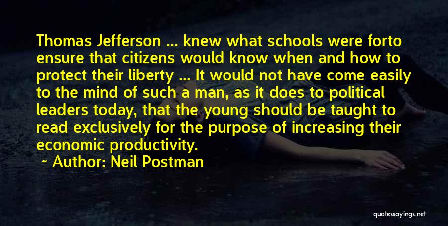 Neil Postman Quotes: Thomas Jefferson ... Knew What Schools Were Forto Ensure That Citizens Would Know When And How To Protect Their Liberty