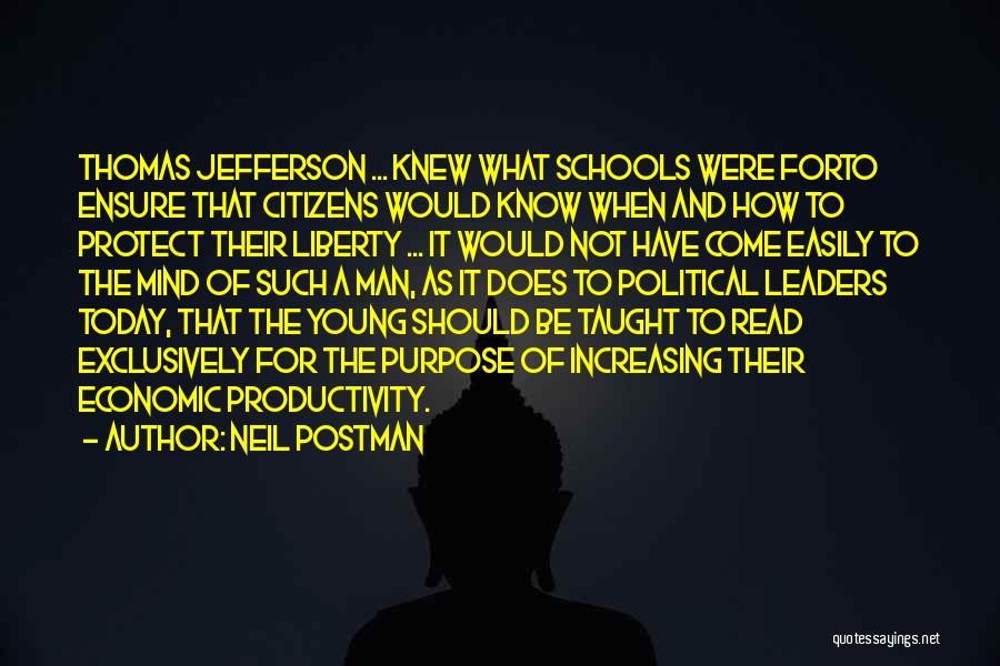 Neil Postman Quotes: Thomas Jefferson ... Knew What Schools Were Forto Ensure That Citizens Would Know When And How To Protect Their Liberty