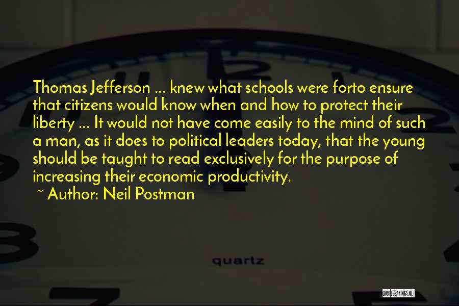 Neil Postman Quotes: Thomas Jefferson ... Knew What Schools Were Forto Ensure That Citizens Would Know When And How To Protect Their Liberty