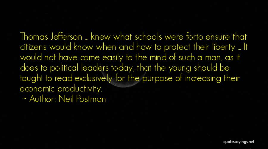 Neil Postman Quotes: Thomas Jefferson ... Knew What Schools Were Forto Ensure That Citizens Would Know When And How To Protect Their Liberty