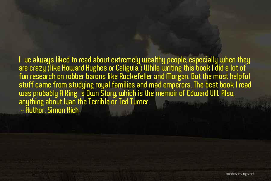 Simon Rich Quotes: I've Always Liked To Read About Extremely Wealthy People, Especially When They Are Crazy (like Howard Hughes Or Caligula.) While