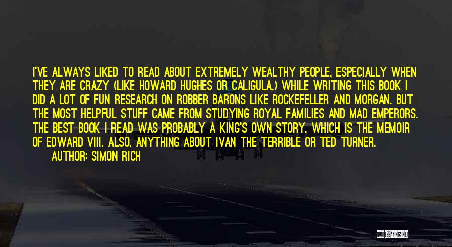 Simon Rich Quotes: I've Always Liked To Read About Extremely Wealthy People, Especially When They Are Crazy (like Howard Hughes Or Caligula.) While