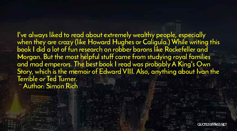 Simon Rich Quotes: I've Always Liked To Read About Extremely Wealthy People, Especially When They Are Crazy (like Howard Hughes Or Caligula.) While