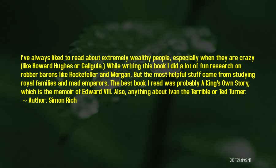 Simon Rich Quotes: I've Always Liked To Read About Extremely Wealthy People, Especially When They Are Crazy (like Howard Hughes Or Caligula.) While