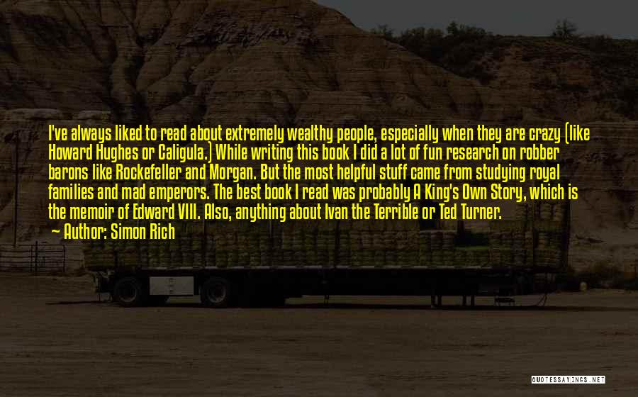 Simon Rich Quotes: I've Always Liked To Read About Extremely Wealthy People, Especially When They Are Crazy (like Howard Hughes Or Caligula.) While