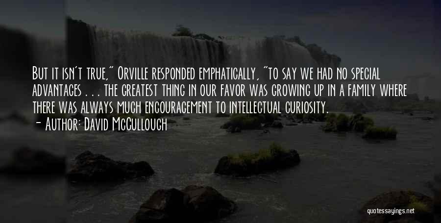 David McCullough Quotes: But It Isn't True, Orville Responded Emphatically, To Say We Had No Special Advantages . . . The Greatest Thing