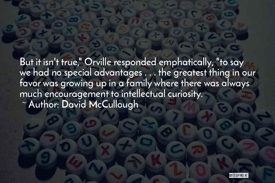 David McCullough Quotes: But It Isn't True, Orville Responded Emphatically, To Say We Had No Special Advantages . . . The Greatest Thing