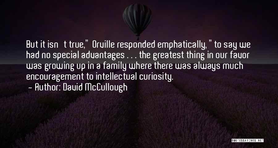 David McCullough Quotes: But It Isn't True, Orville Responded Emphatically, To Say We Had No Special Advantages . . . The Greatest Thing