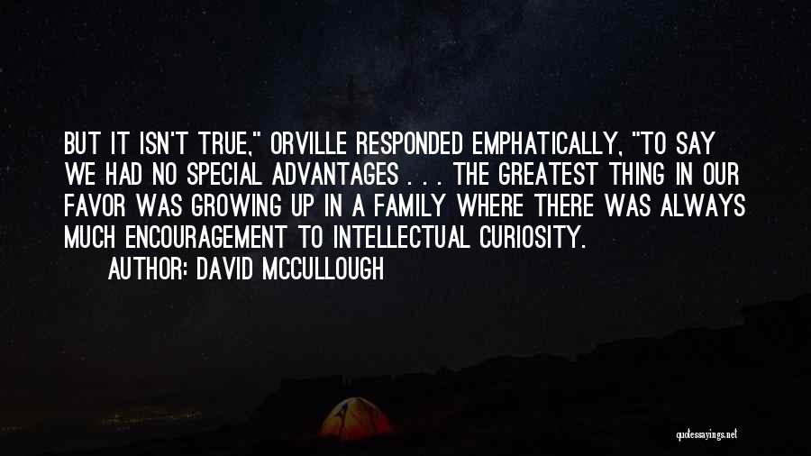 David McCullough Quotes: But It Isn't True, Orville Responded Emphatically, To Say We Had No Special Advantages . . . The Greatest Thing