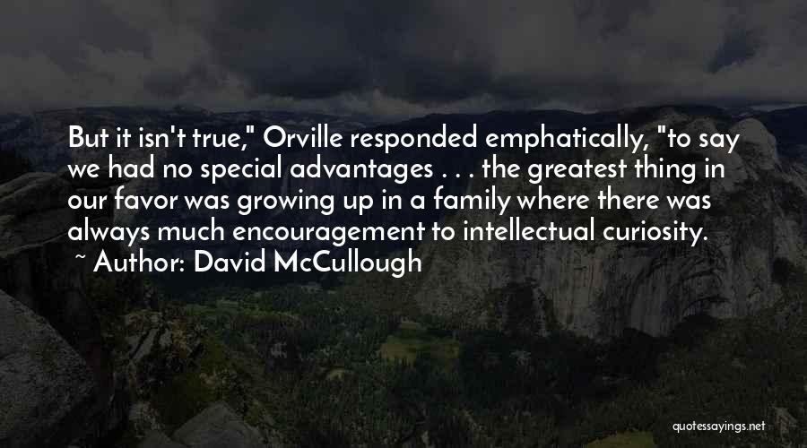 David McCullough Quotes: But It Isn't True, Orville Responded Emphatically, To Say We Had No Special Advantages . . . The Greatest Thing