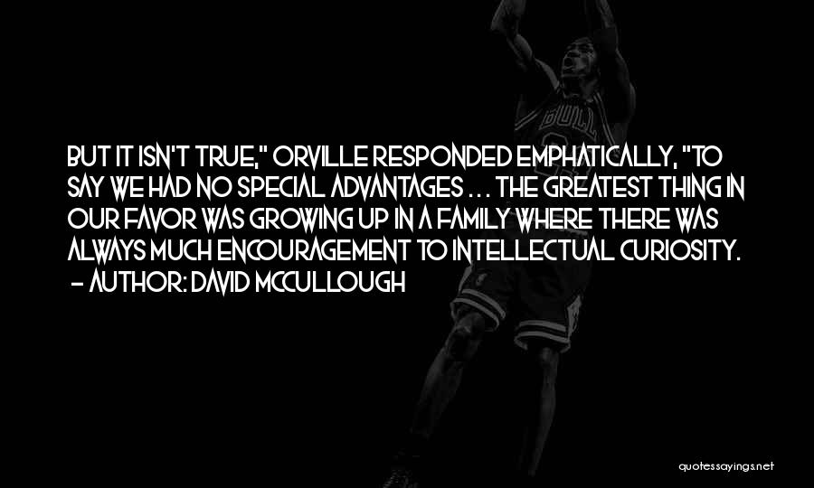 David McCullough Quotes: But It Isn't True, Orville Responded Emphatically, To Say We Had No Special Advantages . . . The Greatest Thing