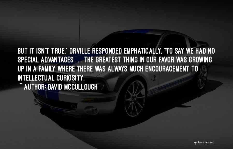 David McCullough Quotes: But It Isn't True, Orville Responded Emphatically, To Say We Had No Special Advantages . . . The Greatest Thing