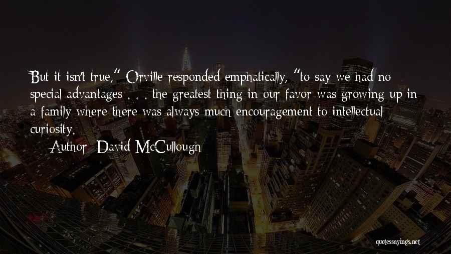 David McCullough Quotes: But It Isn't True, Orville Responded Emphatically, To Say We Had No Special Advantages . . . The Greatest Thing