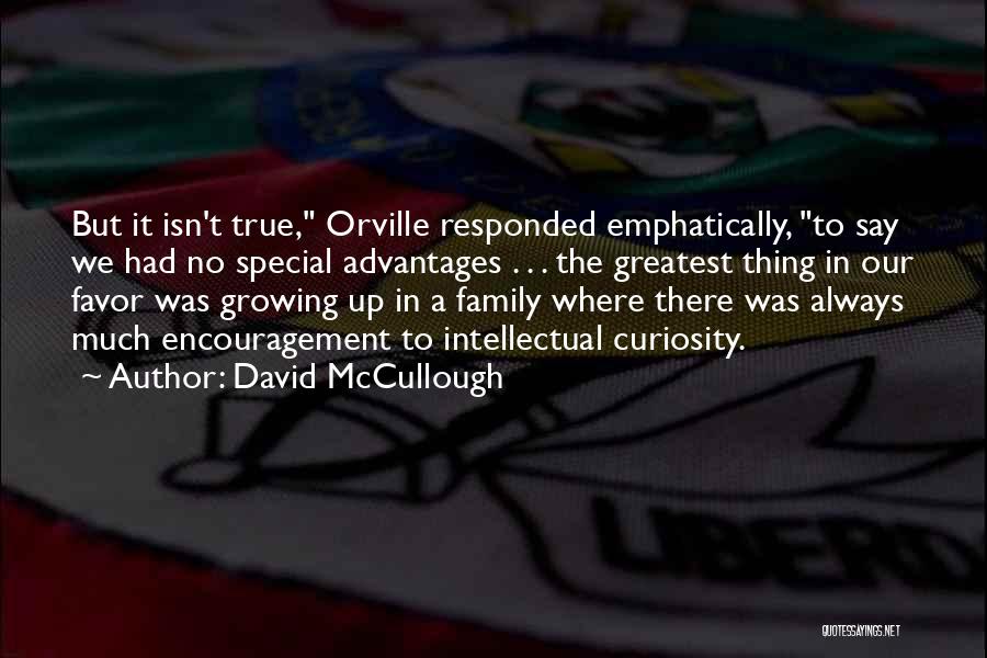 David McCullough Quotes: But It Isn't True, Orville Responded Emphatically, To Say We Had No Special Advantages . . . The Greatest Thing